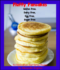 Title: Fluffy Pancakes: Gluten Free, Dairy Free, Egg Free, Sugar Free, Author: Alexander Brighton