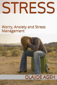 Title: Stress, Worry, Anxiety and Stress Management, Author: Olajide Ageh