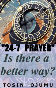 Title: 24-7 Prayer Is There A Better Way?, Author: Tosin Ojumu