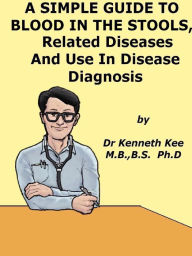 Title: A Simple Guide to Blood in Stools, Related Diseases and Use in Disease Diagnosis, Author: Kenneth Kee