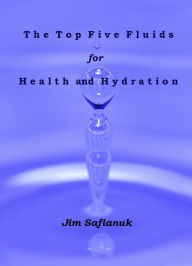 Title: The Top Five Fluids for Health and Hydration, Author: Jim Safianuk