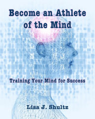 Title: Become an Athlete of the Mind, Author: Lisa J. Shultz