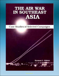 Title: The Air War in Southeast Asia: Case Studies of Selected Campaigns - Vietnam War, Ho Chi Minh Trail, Linebacker, All-weather Bombing, Strike Patterns, Campaign Impact, Author: Progressive Management