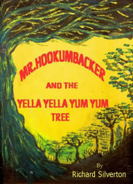 Title: Mr. Hookumbacker and the Yella Yella Yum Yum Tree, Author: Richard Silverton