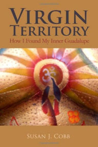 Title: Virgin Territory: How I Found My Inner Guadalupe, Author: Susan J Cobb