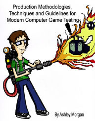 Title: Production Methodologies, Techniques and Guidelines for Modern Computer Game Testing, Author: Ashley Morgan