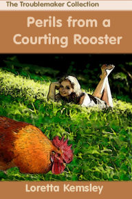 Title: Perils of a Courting Rooster, Author: Loretta Kemsley