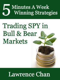 Title: 5 Minutes a Week Winning Strategies: Trading SPY in Bull & Bear Market, Author: Lawrence Chan