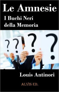 Title: Le Amnesie: I Buchi Neri della Memoria, Author: Louis Antinori