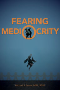 Title: Fearing Mediocrity, Author: Michael S. Seaver