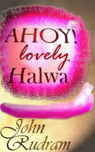 Title: AHOY! Lovely Halwa, Author: John Rudram