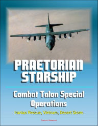 Title: Praetorian STARShip: The Untold Story of the Combat Talon Special Forces Operations - Infiltration, Exfiltration, Surface to Air Recovery System, Fulton Recovery, Iranian Rescue, Vietnam, Desert Storm, Author: Progressive Management