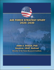 Title: Air Force Strategy Study 2020-2030: Power Projection, Freedom of Action in Air, Space, and Cyberspace, Global Situational Awareness, Military Support for Civil Authorities, Author: Progressive Management