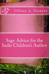 Title: Sage Advice for the Indie Children's Author, Author: Tiffany Flowers