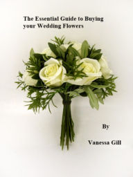 Title: The Essential Guide to Buying your Wedding Flowers, Author: Vanessa Gill