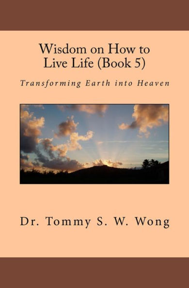 Wisdom on How to Live Life (Book 5): Transforming Earth into Heaven