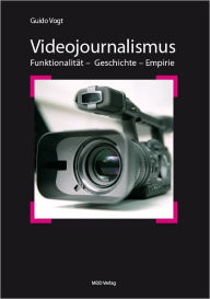 Title: Videojournalismus: Funktionalität-Geschichte-Empirie, Author: Guido Vogt