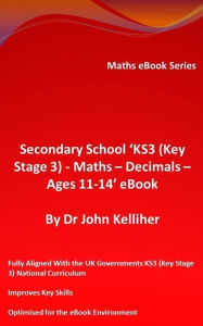 Title: Secondary School 'KS3 (Key Stage 3) - Maths - Decimals - Ages 11-14' eBook, Author: Dr John Kelliher