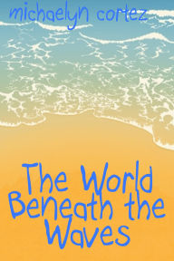 Title: The World Beneath The Waves, Author: Michaelyn Cortez