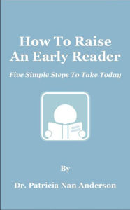 Title: How To Raise An Early Reader: Five Simple Steps To Take Today, Author: Patricia Anderson