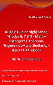 Title: Middle (Junior High) School 'Grades 6, 7 & 8 - Math - Pythagoras' Theorem, Trigonometry and Similarity - Ages 11-14' eBook, Author: Dr John Kelliher