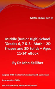 Title: Middle (Junior High) School 'Grades 6, 7 & 8 - Math - 2D Shapes and 3D Solids - Ages 11-14' eBook, Author: Dr John Kelliher