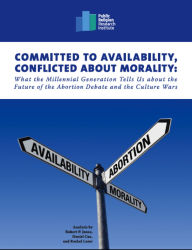 Title: Committed to Availability, Conflicted about Morality: What the Millennial Generation Tells Us about the Future of the Abortion Debate and the Culture Wars, Author: Robert P. Jones