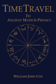 Title: Time Travel To Ancient Math & Physics, Author: William John Cox