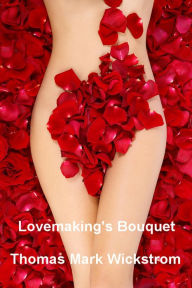 Title: Lovemaking's Bouquet, Author: Thomas Mark Wickstrom