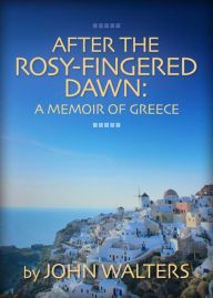 Title: After the Rosy-Fingered Dawn: A Memoir of Greece, Author: John Walters