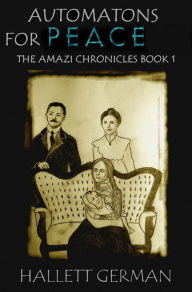 Title: Automatons for Peace -The Amazi Chronicles Book 1, Author: Hallett German