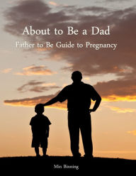 Title: About to Be a Dad: Father to Be Guide to Pregnancy, Author: Min Binning