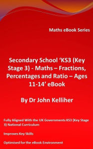 Title: Secondary School 'KS3 (Key Stage 3) - Maths - Fractions, Percentages and Ratio- Ages 11-14' eBook, Author: Dr John Kelliher