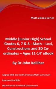 Title: Middle (Junior High) School 'Grade 6, 7 & 8 - Math - Loci, Constructions and 3D Co-ordinates - Ages 11-14' eBook, Author: Dr John Kelliher