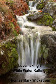 Title: Lovemaking's White Water Rafting, Author: Thomas Mark Wickstrom