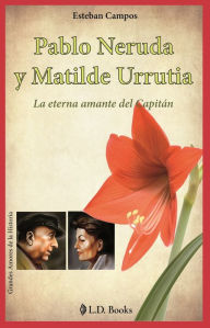 Title: Pablo Neruda y Matilde Urrutia. La eterna amante del capitan, Author: Esteban Campos