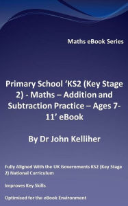Title: Primary School 'KS2 (Key Stage 2) - Maths - Addition and Subtraction Practice - Ages 7-11' eBook, Author: Dr John Kelliher