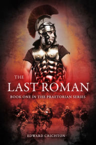 Title: The Last Roman (The Praetorian Series - Book I), Author: Edward Crichton