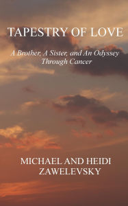 Title: Tapestry Of Love: A Brother, A Sister, And An Odyssey Through Cancer, Author: Heidi Zawelevsky