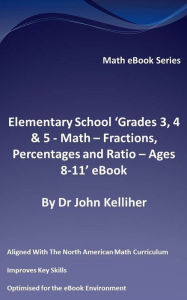 Title: Elementary School 'Grades 3, 4 & 5: Math - Fractions, Percentages and Ratio - Ages 8-11' eBook, Author: Dr John Kelliher