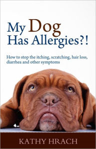 Title: My Dog Has Allergies?! How to Stop the Itching, Scratching, Hair Loss, Diarrhea and Other Symptoms, Author: Kathy Hrach