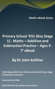 Title: Primary School 'KS1 (Key Stage 1) - Maths - Addition and Subtraction Practice - Ages 5-7' eBook, Author: Dr John Kelliher