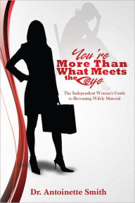 Title: You're More Than What Meets The Eye: The Independent Woman's Guide To Becoming Wifely Material, Author: Antoinette Smith