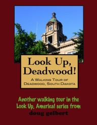 Title: Look Up, Deadwood! A Walking Tour of Deadwood, South Dakota, Author: Doug Gelbert