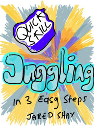 Title: Quick Skills: Juggling in 3 Easy Steps, Author: Jared Shay