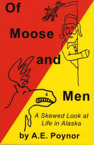 Title: Of Moose and Men: A Skewed Look at Life in Alaska, Author: A. E. Poynor