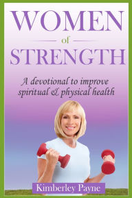 Title: Women Of Strength: A Devotional to Improve Spiritual & Physical Health, Author: Kimberley Payne