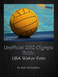 Title: Unofficial 2012 Olympic Guides: USA Water Polo, Author: Kyle Richardson