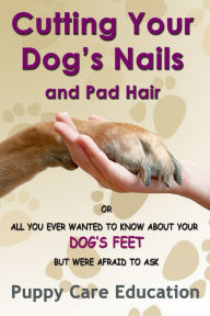 Title: Cutting Your Dog's Nails and Pad Hair, Author: Puppy Care Education
