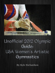 Title: Unofficial 2012 Olympic Guides: USA Women's Artistic Gymnastics, Author: Kyle Richardson